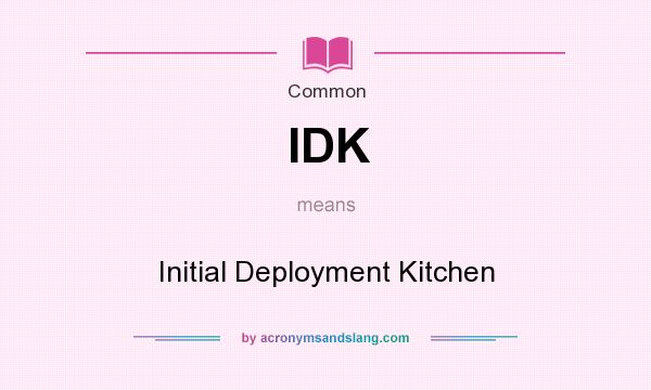 What does IDK mean? It stands for Initial Deployment Kitchen