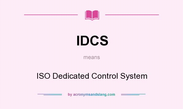 What does IDCS mean? It stands for ISO Dedicated Control System