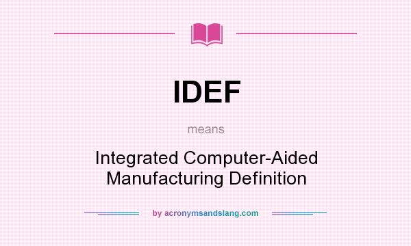 What does IDEF mean? It stands for Integrated Computer-Aided Manufacturing Definition