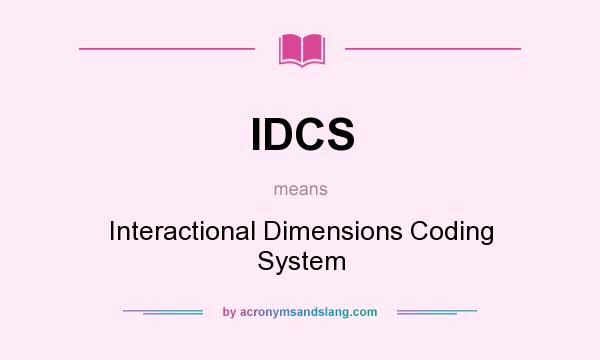 What does IDCS mean? It stands for Interactional Dimensions Coding System