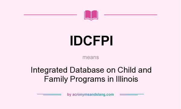 What does IDCFPI mean? It stands for Integrated Database on Child and Family Programs in Illinois