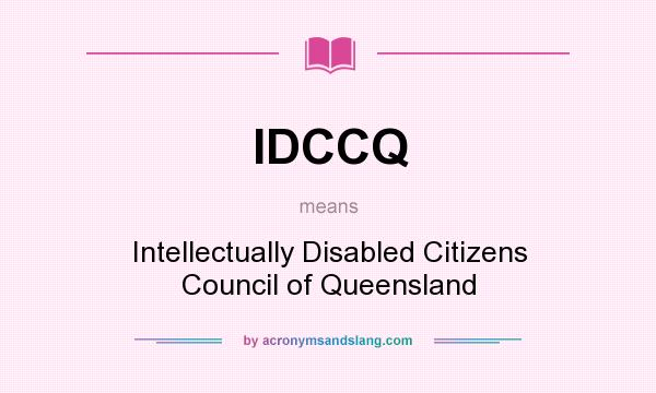 What does IDCCQ mean? It stands for Intellectually Disabled Citizens Council of Queensland