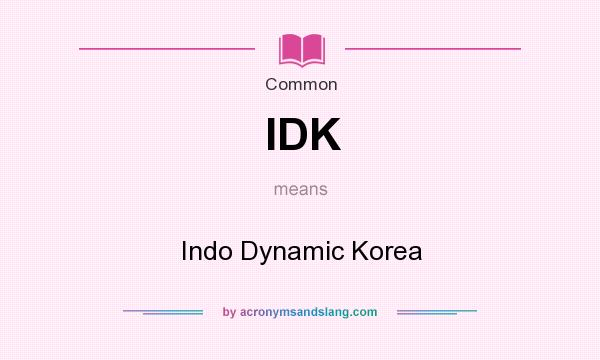 What does IDK mean? It stands for Indo Dynamic Korea