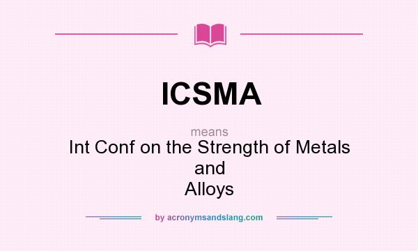What does ICSMA mean? It stands for Int Conf on the Strength of Metals and Alloys