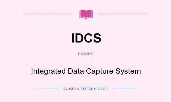 What does IDCS mean? It stands for Integrated Data Capture System