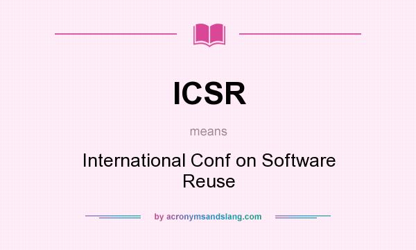 What does ICSR mean? It stands for International Conf on Software Reuse