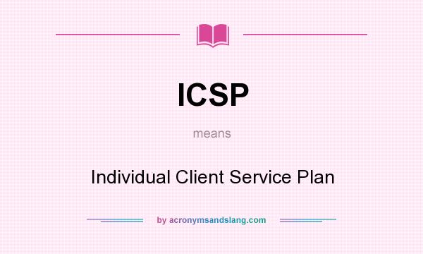 What does ICSP mean? It stands for Individual Client Service Plan