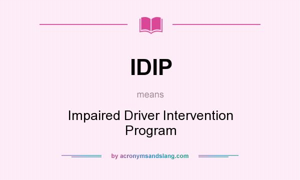 What does IDIP mean? It stands for Impaired Driver Intervention Program