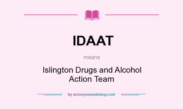 What does IDAAT mean? It stands for Islington Drugs and Alcohol Action Team