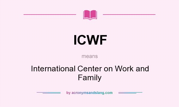 What does ICWF mean? It stands for International Center on Work and Family