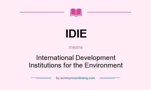 What does IDIE mean? It stands for International Development Institutions for the Environment