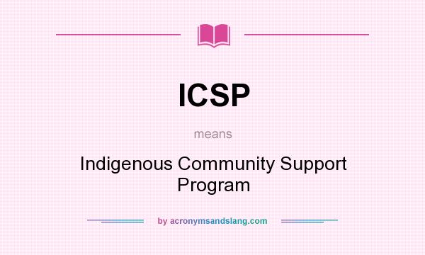 What does ICSP mean? It stands for Indigenous Community Support Program