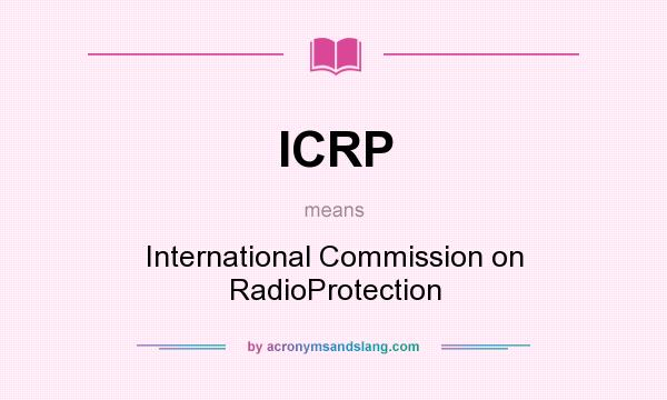 What does ICRP mean? It stands for International Commission on RadioProtection