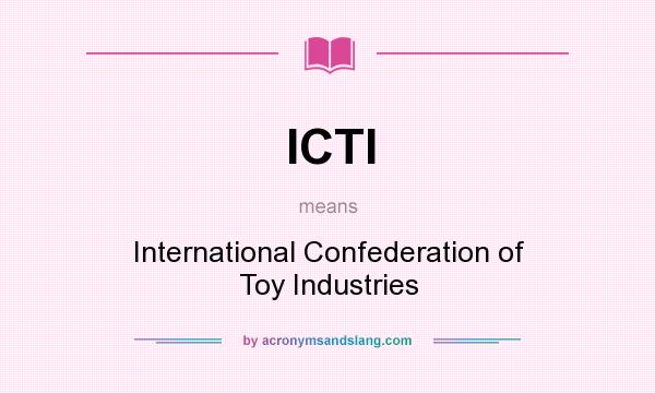 What does ICTI mean? It stands for International Confederation of Toy Industries