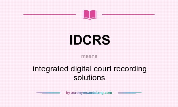 What does IDCRS mean? It stands for integrated digital court recording solutions