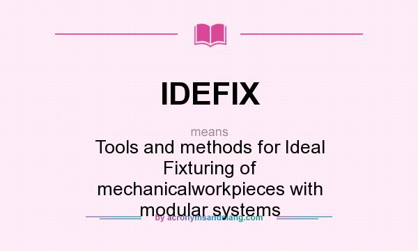 What does IDEFIX mean? It stands for Tools and methods for Ideal Fixturing of mechanicalworkpieces with modular systems