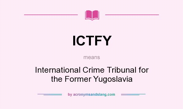What does ICTFY mean? It stands for International Crime Tribunal for the Former Yugoslavia