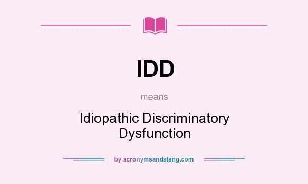 What does IDD mean? It stands for Idiopathic Discriminatory Dysfunction