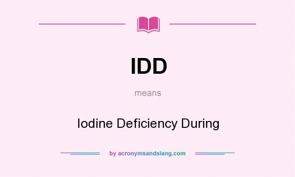 What does IDD mean? It stands for Iodine Deficiency During