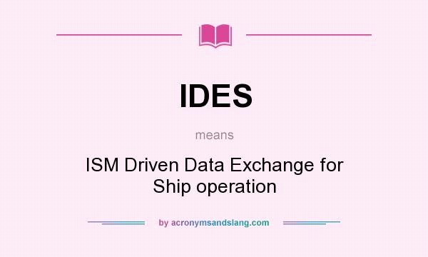 What does IDES mean? It stands for ISM Driven Data Exchange for Ship operation