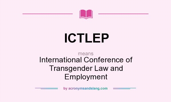 What does ICTLEP mean? It stands for International Conference of Transgender Law and Employment