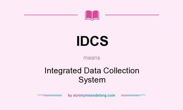 What does IDCS mean? It stands for Integrated Data Collection System