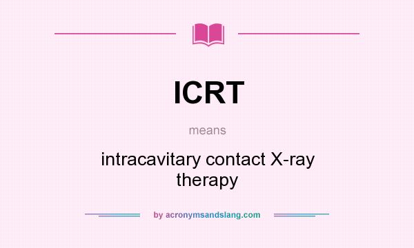 What does ICRT mean? It stands for intracavitary contact X-ray therapy