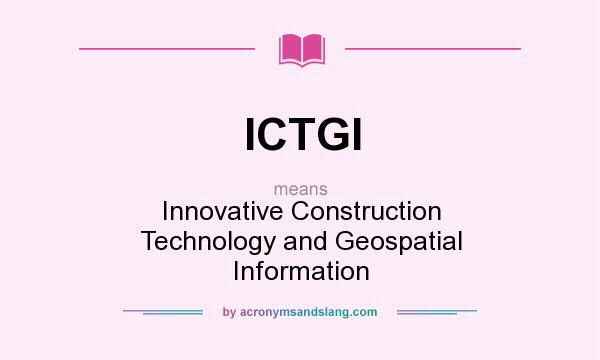 What does ICTGI mean? It stands for Innovative Construction Technology and Geospatial Information