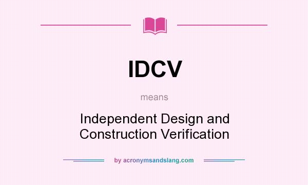 What does IDCV mean? It stands for Independent Design and Construction Verification