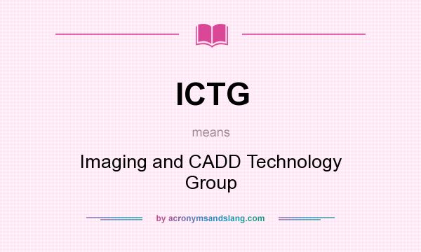 What does ICTG mean? It stands for Imaging and CADD Technology Group