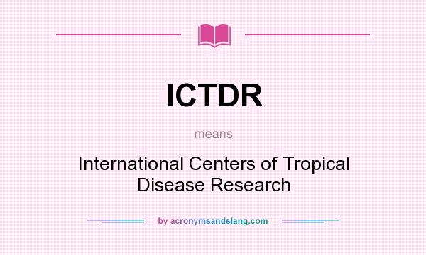 What does ICTDR mean? It stands for International Centers of Tropical Disease Research