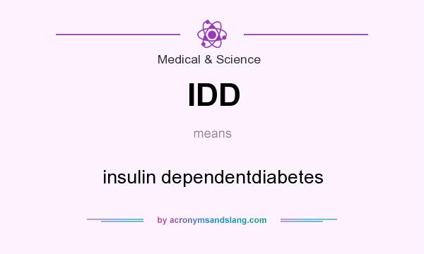 What does IDD mean? It stands for insulin dependentdiabetes
