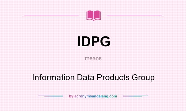 What does IDPG mean? It stands for Information Data Products Group