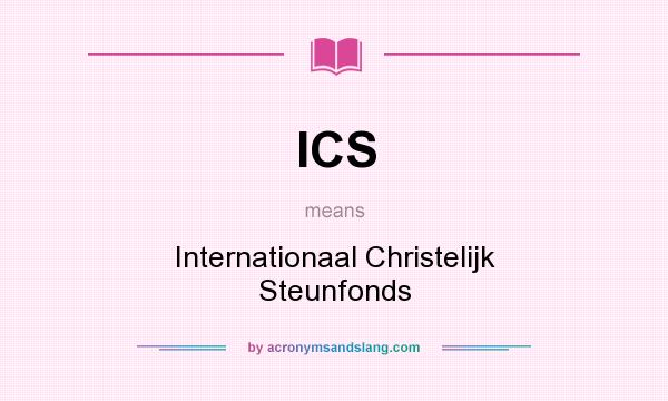 What does ICS mean? It stands for Internationaal Christelijk Steunfonds