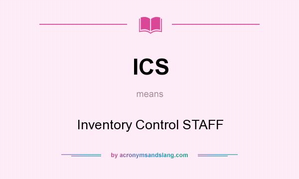 What does ICS mean? It stands for Inventory Control STAFF