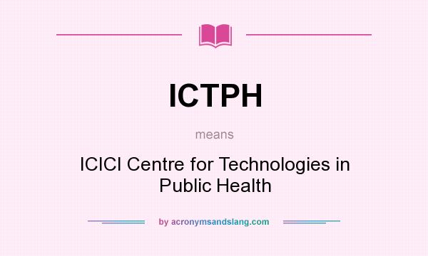 What does ICTPH mean? It stands for ICICI Centre for Technologies in Public Health