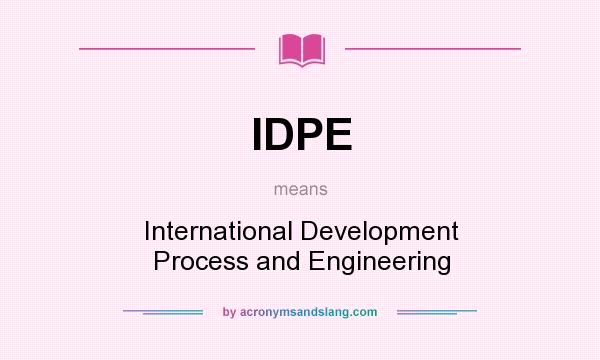 What does IDPE mean? It stands for International Development Process and Engineering