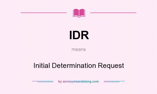 What does IDR mean? It stands for Initial Determination Request