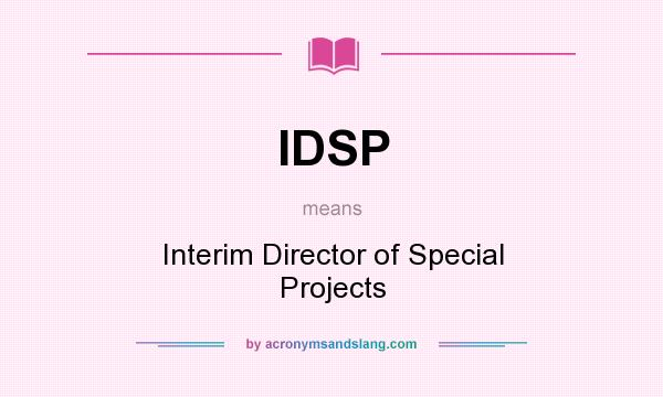 What does IDSP mean? It stands for Interim Director of Special Projects
