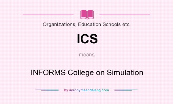 What does ICS mean? It stands for INFORMS College on Simulation