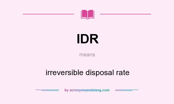 What does IDR mean? It stands for irreversible disposal rate