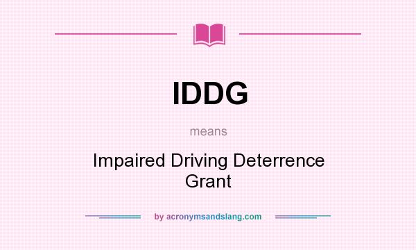 What does IDDG mean? It stands for Impaired Driving Deterrence Grant