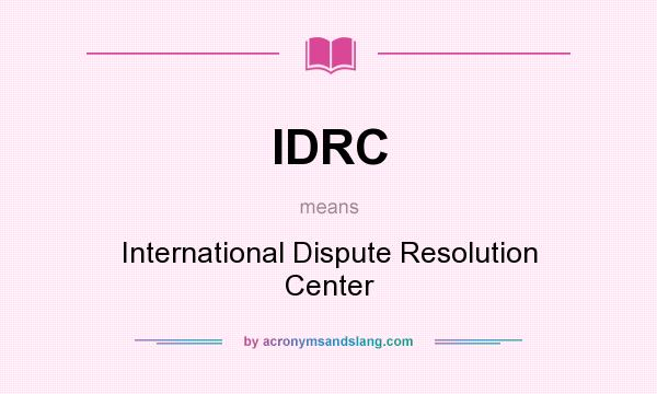 What does IDRC mean? It stands for International Dispute Resolution Center