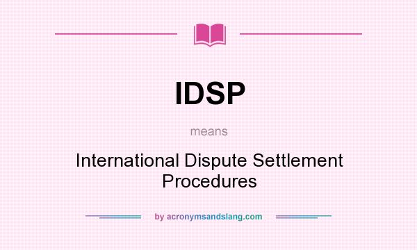 What does IDSP mean? It stands for International Dispute Settlement Procedures