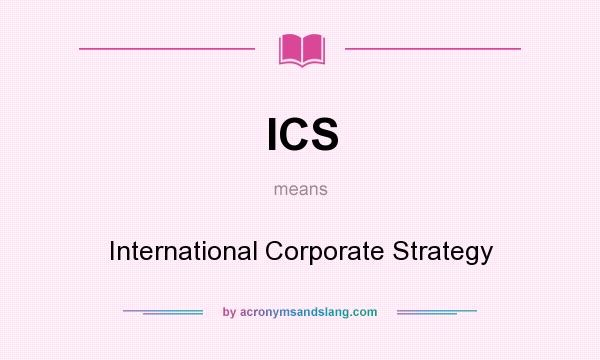 What does ICS mean? It stands for International Corporate Strategy
