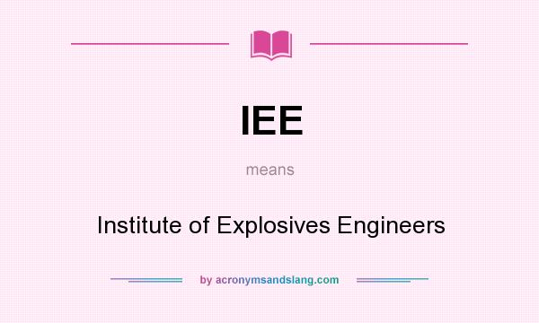 What does IEE mean? It stands for Institute of Explosives Engineers