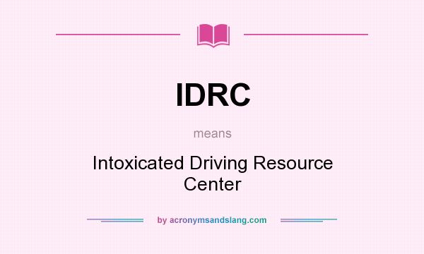 What does IDRC mean? It stands for Intoxicated Driving Resource Center
