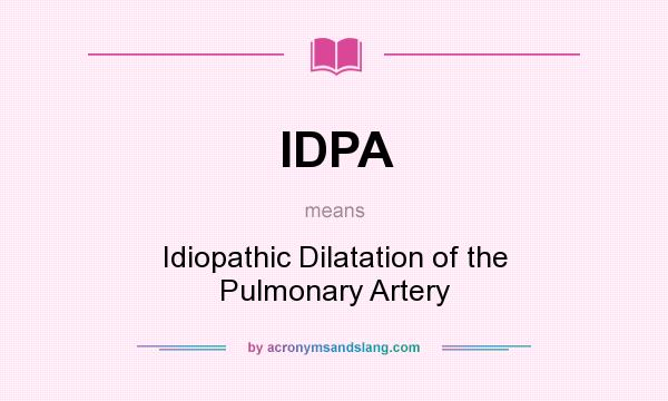 What does IDPA mean? It stands for Idiopathic Dilatation of the Pulmonary Artery
