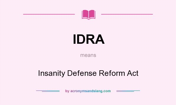 What does IDRA mean? It stands for Insanity Defense Reform Act