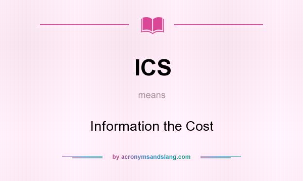 What does ICS mean? It stands for Information the Cost
